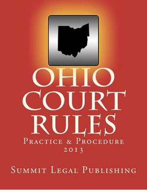 Ohio Court Rules 2013, Practice & Procedure de Summit Legal Publishing