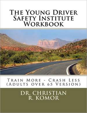 The Young Driver Safety Institute Workbook: Train More - Crash Less (Adults Over 65 Version) de Christian R. Komor