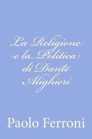 La Religione E La Politica Di Dante Alighieri de Paolo Ferroni