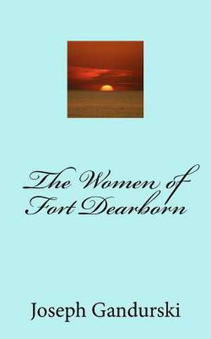 The Women of Fort Dearborn de Joseph F. Gandurski