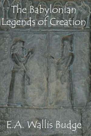 The Babylonian Legends of Creation de E. A. Wallis Budge