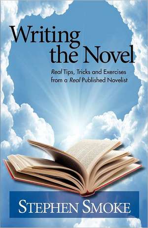 Writing the Novel: Real Tips, Tricks and Exercises from a Real Published Author de Stephen Smoke