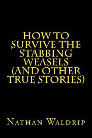 How to Survive the Stabbing Weasels and Other True Stories de Nathan Waldrip