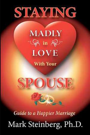 Staying Madly in Love with Your Spouse de Mark Steinberg