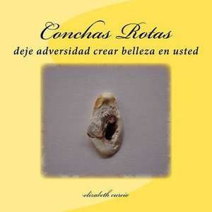 Conchas Rotas: Deje Adversidad Crear Belleza En Usted de Elizabeth Curcio