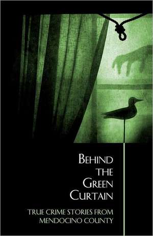 Behind the Green Curtain: True Crime Stories from Mendocino County de Bruce Anderson