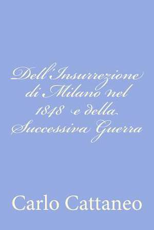 Dell'insurrezione Di Milano Nel 1848 E Della Successiva Guerra de Carlo Cattaneo