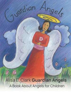 Guardian Angels: A Book about Angels for Children de Alisa E. Clark