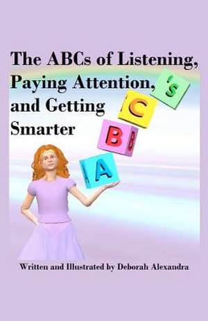 The ABCs of Listening, Paying Attention, and Getting Smarter de Deborah Alexandra