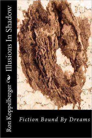 Illusions in Shadow: Fiction Bound by Dreams de Ron W. Koppelberger