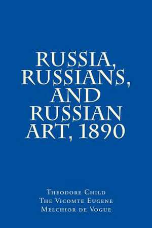 Russia, Russians, and Russian Art, 1890 de Theodore Child