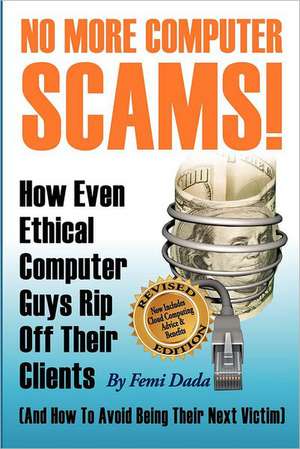 No More Computer Scams!: How Even Ethical Computer Guys Rip Off Thier Clients and How to Avoid Being Their Next Victim de Femi Dada