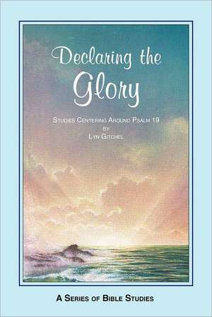 Declaring the Glory: Studies Centering Around Psalm 19 de Lyn Gitchel