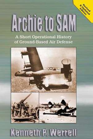 Archie to Sam - A Short Operational History of Ground-Based Air Defense de Kenneth P. Werrell