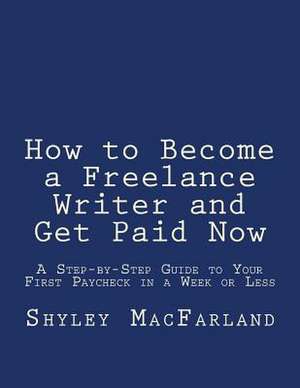 How to Become a Freelance Writer and Get Paid Now de Shyley Macfarland