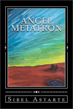 Angel Metatron: My Testimony Volume 1 de Sibel Astarte