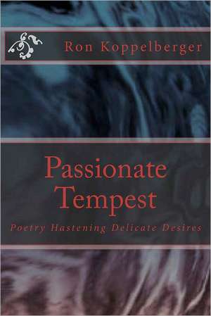 Passionate Tempest: Poetry Hastening Delicate Desires de Ron W. Koppelberger