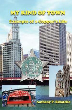 My Kind of Town: Excerpts of a Copper's Life de Anthony P. Sabatello