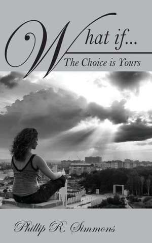 What If....the Choice Is Yours de Phillip R. Simmons