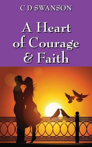 A Heart of Courage & Faith de C D Swanson