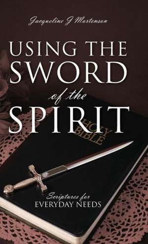 Using the Sword of the Spirit: Scriptures for Everyday Needs de Jacqueline J. Mortenson