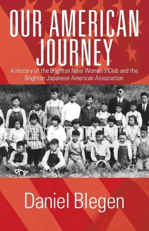 Our American Journey: A History of the Brighton Nisei Women's Club and the Brighton Japanese American Association de Daniel Blegen