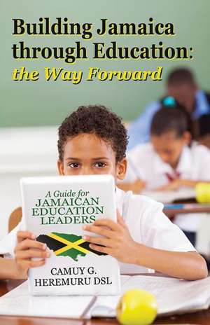 Building Jamaica Through Education: A Guide for Jamaican Education Leaders de Camuy G. Heremuru Dsl