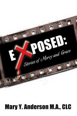 Exposed: Stories of Mercy and Grace de Mary y. Anderson M. a. CLC