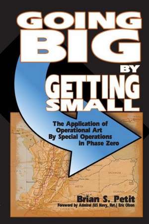 Going Big by Getting Small: The Application of Operational Art By Special Operations in Phase Zero de Brian S. Petit