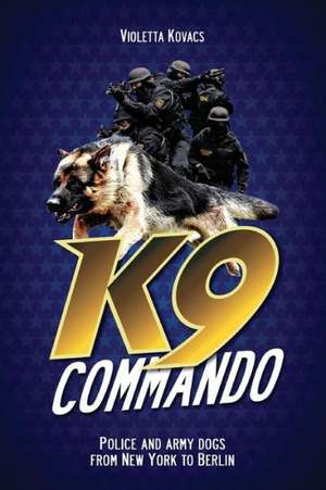 K9 Commando: Police and Army Dogs from New York to Berlin de Violetta Kovacs