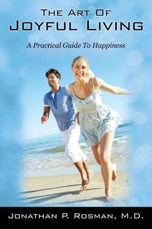 The Art of Joyful Living: A Practical Guide to Happiness de Jonathan P. Rosman MD