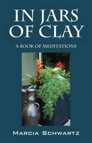 In Jars of Clay: A Book of Meditations de Marcia Schwartz