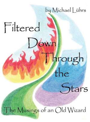 Filtered Down Through the Stars: The Musings of an Old Wizard de Michael Luhrs