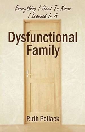 Everything I Need to Know I Learned in a Dysfunctional Family de Ruth Pollack