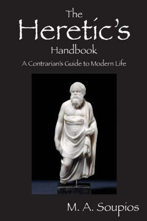 The Heretic's Handbook: A Contrarian's Guide to Modern Life de Michael A. Soupios