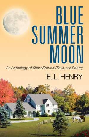 Blue Summer Moon: An Anthology of Short Stories, Plays and Poetry de E. L. Henry