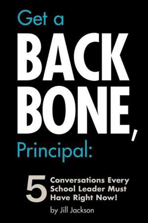 Get a Backbone, Principal: 5 Conversations Every School Leader Must Have Right Now! de Jill Jackson