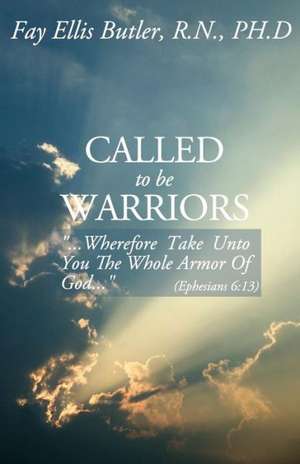 Called to Be Warriors: ...Wherefore Take Unto You the Whole Armor of God... de Fay Ellis Butler Rn Phd