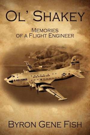 Ol' Shakey: Memories of a Flight Engineer de Byron Gene Fish