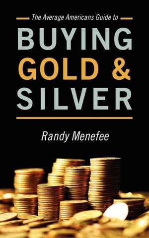 The Average Americans Guide to Buying Gold and Silver de Randy Menefee