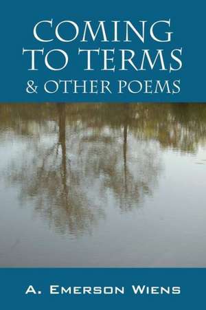 Coming to Terms & Other Poems de A. Emerson Wiens