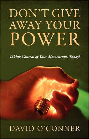 Don't Give Away Your Power: Taking Control of Your Momentum, Today! de David Oconner