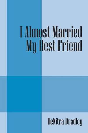 I Almost Married My Best Friend de Denitra Bradley