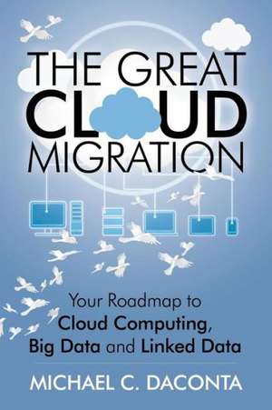 The Great Cloud Migration: Your Roadmap to Cloud Computing, Big Data and Linked Data de Michael C. Daconta