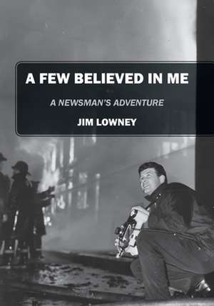 A Few Believed in Me: A Newsman's Adventure de Jim Lowney