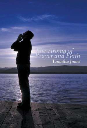 The Aroma of Prayer and Faith de Lonetha Jones