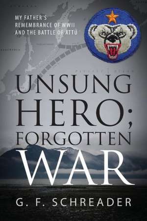 Unsung Hero; Forgotten War: My Father's Remembrance of WWII and the Battle of Attu de G. F. Schreader