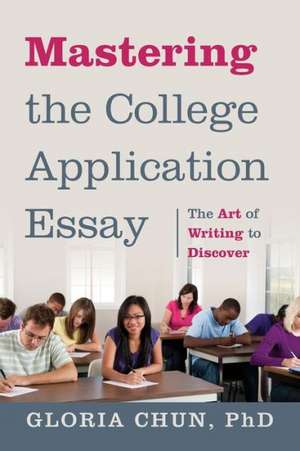 Mastering the College Application Essay: The Art of Wrting to Discover de Gloria Chun Phd