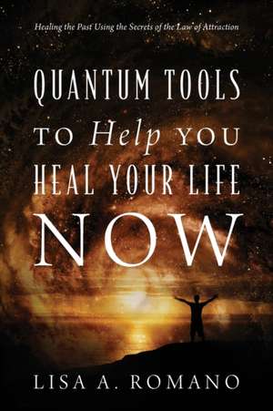 Quantum Tools to Help You Heal Your Life Now: Healing the Past Using the Secrets of the Law of Attraction de Lisa a. Romano