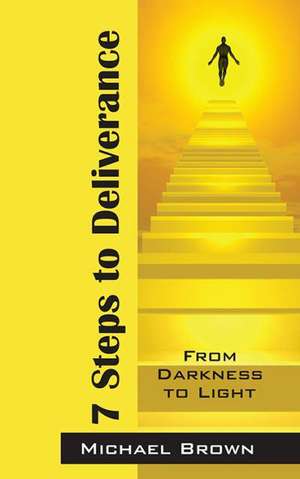 7 Steps to Deliverance: From Darkness to Light de Michael Brown